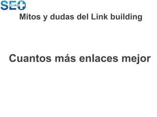 Cuantos más enlaces mejor
Mitos y dudas del Link building
 