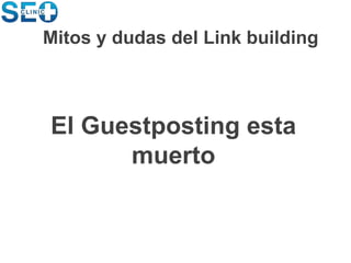 El Guestposting esta
muerto
Mitos y dudas del Link building
 