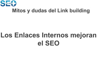 Los Enlaces Internos mejoran
el SEO
Mitos y dudas del Link building
 