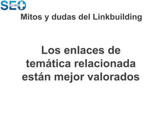 Los enlaces de
temática relacionada
están mejor valorados
Mitos y dudas del Linkbuilding
 