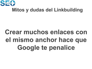 Crear muchos enlaces con
el mismo anchor hace que
Google te penalice
Mitos y dudas del Linkbuilding
 