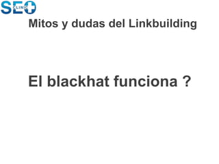 El blackhat funciona ?
Mitos y dudas del Linkbuilding
 