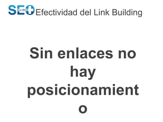 Efectividad del Link Building
Sin enlaces no
hay
posicionamient
o
 