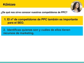 #clinicseo
¿De qué nos sirve conocer nuestros competidores de PPC?
1.  El nº de competidores de PPC también es importante
...