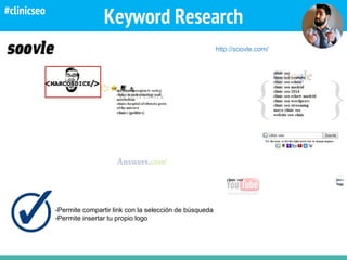 Keyword Research
http://soovle.com/
-Permite compartir link con la selección de búsqueda
-Permite insertar tu propio logo
#clinicseo
 