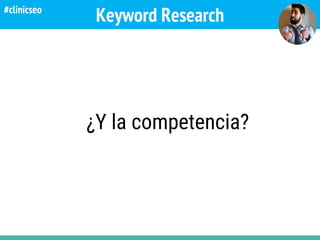 Keyword Research
¿Y la competencia?
#clinicseo
 