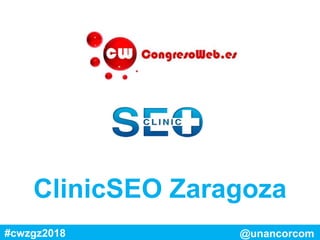 ClinicSEO Zaragoza
#cwzgz2018 @unancorcom
 