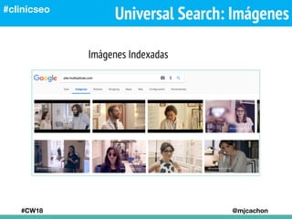 Universal Search: Imágenes
#CW18 @mjcachon
#clinicseo
Imágenes Indexadas
 
