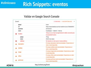 Rich Snippets: eventos
#CW18 @mjcachon
#clinicseo
Validar en Google Search Console
http://schema.org/Event
 
