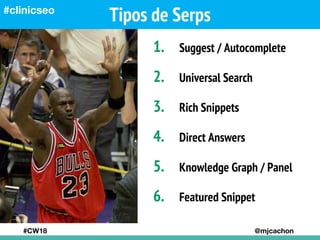 Tipos de Serps
#CW18 @mjcachon
#clinicseo
1. Suggest / Autocomplete
2. Universal Search
3. Rich Snippets
4. Direct Answers...