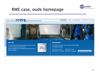 65
RWE case, heatmap homepage
De heatmap laat
zien dat de focus
ligt op de
pakketwijzer.
Opvallend is dat
drie respondente...