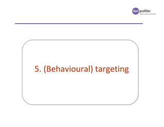Doel:
Verhogen van de relevantie van content voor bezoeker
1. Netwerk Behavioural targeting 2. Onsite Behavioural targetin...