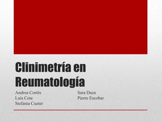 Clinimetría en
Reumatología
Andrea Cortés     Sara Daza
Luis Cote         Pierre Escobar
Stefania Cueter
 
