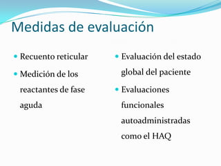 Medidas de evaluaciónRecuento reticularMedición de los reactantes de fase agudaEvaluación del estado global del pacienteEvaluaciones funcionales autoadministradas como el HAQ