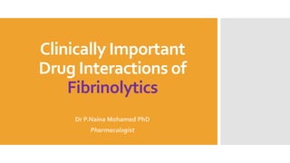 Clinically Important
Drug Interactions of
Fibrinolytics
Dr P.Naina Mohamed PhD
Pharmacologist
 