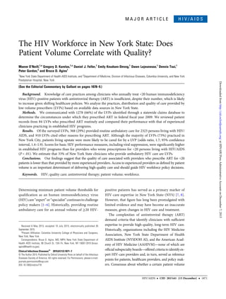 M A J O R A R T I C L E H I V / A I D S
The HIV Workforce in New York State: Does
Patient Volume Correlate with Quality?
Maeve O’Neill,1,a
Gregory D. Karelas,1,a
Daniel J. Feller,1
Emily Knudsen-Strong,1
Dawn Lajeunesse,1
Dennis Tsui,1
Peter Gordon,2
and Bruce D. Agins1
1
New York State Department of Health AIDS Institute, and 2
Department of Medicine, Division of Infectious Diseases, Columbia University, and New York
Presbyterian Hospital, New York
(See the Editorial Commentary by Gallant on pages 1878–9.)
Background. Knowledge of care practices among clinicians who annually treat <20 human immunodeﬁciency
virus (HIV)–positive patients with antiretroviral therapy (ART) is insufﬁcient, despite their number, which is likely
to increase given shifting healthcare policies. We analyze the practices, distribution and quality of care provided by
low-volume prescribers (LVPs) based on available data sources in New York State.
Methods. We communicated with 1278 (66%) of the LVPs identiﬁed through a statewide claims database to
determine the circumstances under which they prescribed ART in federal ﬁscal year 2009. We reviewed patient
records from 84 LVPs who prescribed ART routinely and compared their performance with that of experienced
clinicians practicing in established HIV programs.
Results. Of the surveyed LVPs, 368 (29%) provided routine ambulatory care for 2323 persons living with HIV/
AIDS, and 910 LVPs cited other reasons for prescribing ART. Although the majority of LVPs (73%) practiced in
New York City, patients living upstate were more likely to be cared for by a LVP (odds ratio, 1.7; 95% conﬁdence
interval, 1.4–1.9). Scores for basic HIV performance measures, including viral suppression, were signiﬁcantly higher
in established HIV programs than for providers who wrote prescriptions for <20 persons living with HIV/AIDS
(P < .01). We estimate that 33% of New York State clinicians who provide ambulatory HIV care are LVPs.
Conclusions. Our ﬁndings suggest that the quality of care associated with providers who prescribe ART for <20
patients is lower than that provided by more experienced providers. Access to experienced providers as deﬁned by patient
volume is an important determinant of delivering high-quality care and should guide HIV workforce policy decisions.
Keywords. HIV; quality care; antiretroviral therapy; patient volume; workforce.
Determining minimum patient volume thresholds for
qualiﬁcation as an human immunodeﬁciency virus
(HIV) care“expert”or“specialist”continuestochallenge
policy makers [1–6]. Historically, providing routine
ambulatory care for an annual volume of ≥20 HIV-
positive patients has served as a primary marker of
HIV-care expertise in New York State (NYS) [7, 8].
However, that ﬁgure has long been promulgated with
limited evidence and may have become an inaccurate
measure, given changes in HIV care and treatment.
The complexities of antiretroviral therapy (ART)
demand criteria that identify clinicians with sufﬁcient
expertise to provide high-quality, long-term HIV care.
Historically, organizations including the HIV Medicine
Association, New York State Department of Health
AIDS Institute (NYSDOH AI), and the American Acad-
emy of HIV Medicine (AAHIVM)—none of which are
ofﬁcial subspecialty boards—offered criteria to identify ex-
pert HIV-care providers and, in turn, served as reference
points for patients, healthcare providers, and policy mak-
ers. Consensus about whether a certain patient volume
Received 6 May 2015; accepted 19 July 2015; electronically published 30
September 2015.
a
Present Afﬁliation: Columbia University College of Physicians and Surgeons,
New York, New York.
Correspondence: Bruce D. Agins, MD, MPH, New York State Department of
Health AIDS Institute, 90 Church St, 13th Flr, New York, NY 10007-2919 (bruce.
agins@health.ny.gov).
Clinical Infectious Diseases®
2015;61(12):1871–7
© The Author 2015. Published by Oxford University Press on behalf of the Infectious
Diseases Society of America. All rights reserved. For Permissions, please e-mail:
journals.permissions@oup.com.
DOI: 10.1093/cid/civ719
HIV/AIDS • CID 2015:61 (15 December) • 1871
atHINARIPeruAdministrativeAccountonDecember7,2015http://cid.oxfordjournals.org/Downloadedfrom
 