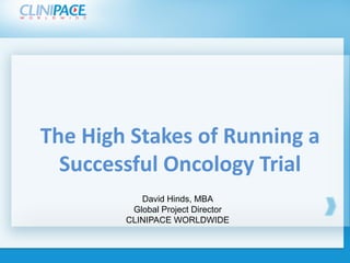 Click to edit Master title style
Click to edit Master title styleThe High Stakes of Running a
Successful Oncology Trial
David Hinds, MBA
Global Project Director
CLINIPACE WORLDWIDE
 