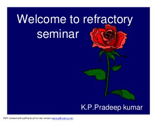 Welcome to refractory
               seminar




                                                                   K.P.Pradeep kumar
PDF created with pdfFactory Pro trial version www.pdffactory.com
 