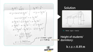 Solution
 Note : tg(x) = tan(x)
Height of students’
dormitory:
𝐡 + 𝐲 = 𝟖. 𝟖𝟗 𝒎
𝑦 = 5.9485 ∙ 𝑡𝑔50°
𝒚 = 𝟕. 𝟎𝟗 𝒎
 
