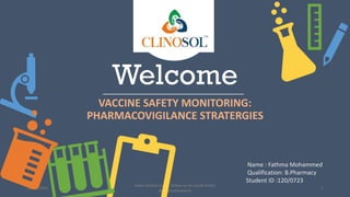 Welcome
VACCINE SAFETY MONITORING:
PHARMACOVIGILANCE STRATERGIES
10/18/2022
www.clinosol.com | follow us on social media
@clinosolresearch
1
Name : Fathma Mohammed
Qualification: B.Pharmacy
Student ID :120/0723
 