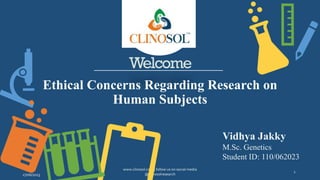 Welcome
Ethical Concerns Regarding Research on
Human Subjects
Vidhya Jakky
M.Sc. Genetics
Student ID: 110/062023
 