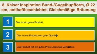 8. Kaiser Inspiration Bund-/Gugelhupfform, Ø 22
cm, antihaftbeschichtet, Gleichmäßige Bräunung
1 Das ist ein gutes Produkt
2 Dies ist ein Produkt von guter Qualit�t
3 Das Produkt hat ein gutes Preis-Leistungs-Verh�ltnis
 