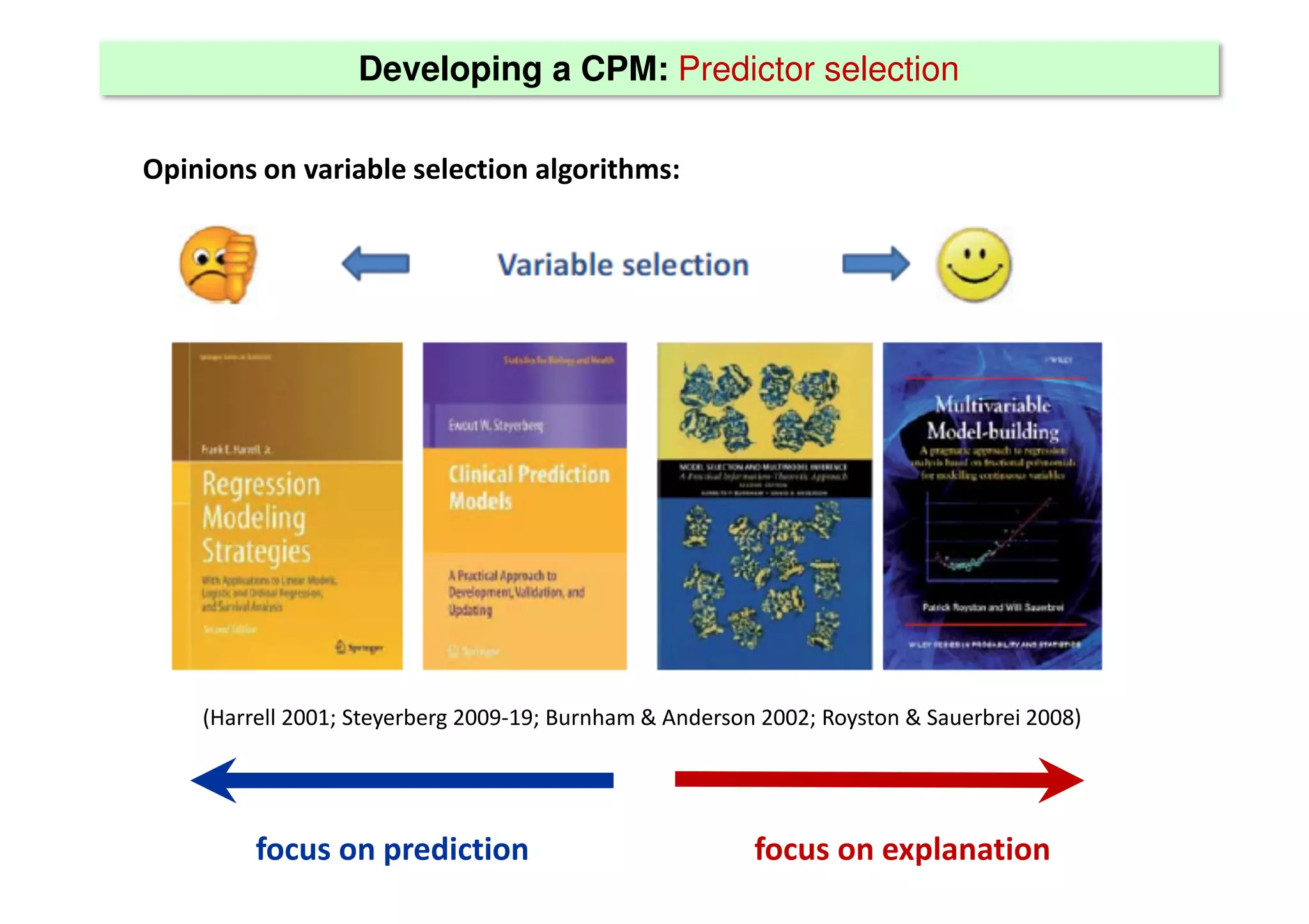 Developing a CPM: Predictor selection
Opinions on variable selection algorithms:
(Harrell 2001; Steyerberg 2009-19; Burnham & Anderson 2002; Royston & Sauerbrei 2008)
focus on prediction focus on explanation
 