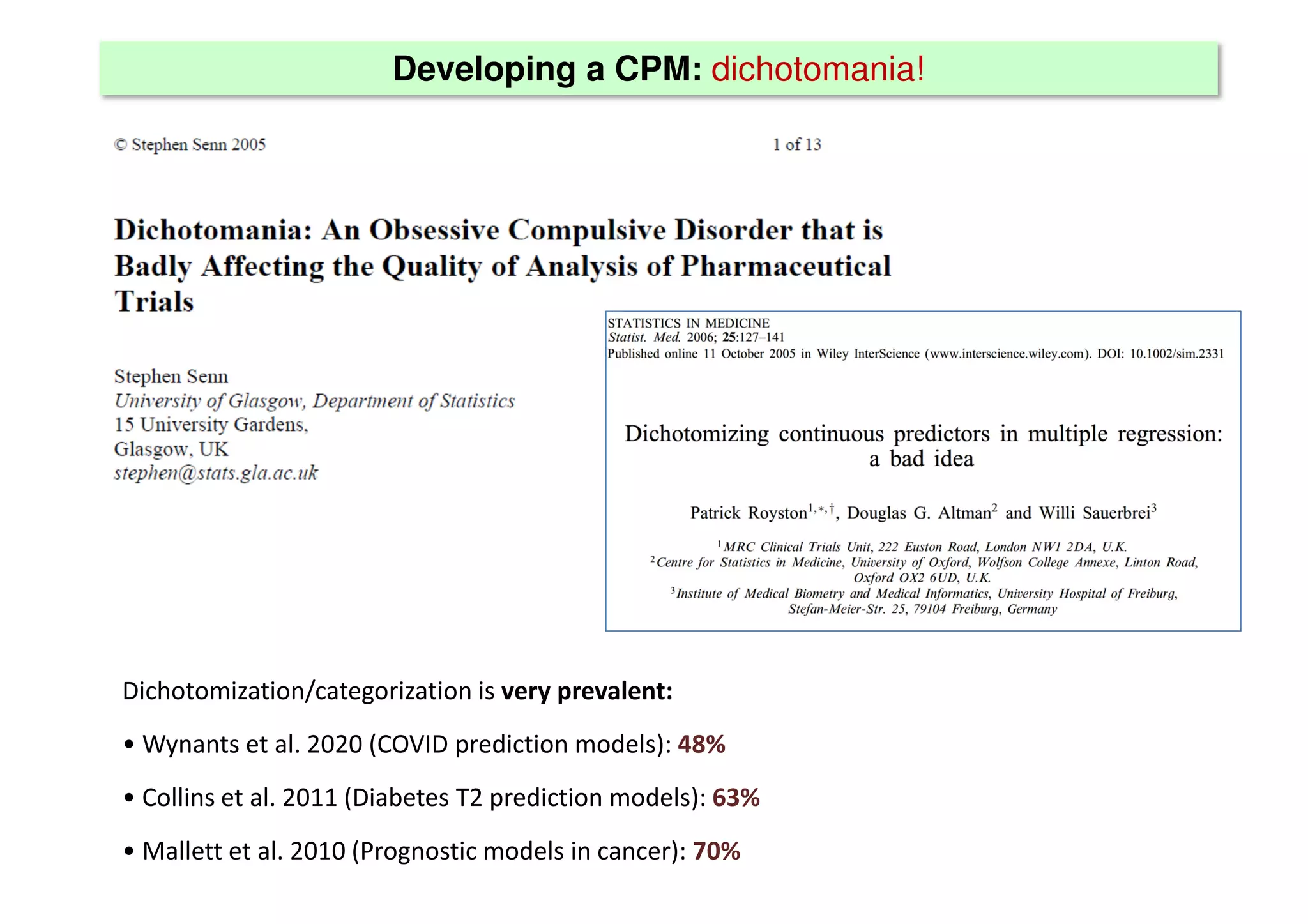 Developing a CPM: dichotomania!
Dichotomization/categorization is very prevalent:
• Wynants et al. 2020 (COVID prediction models): 48%
• Collins et al. 2011 (Diabetes T2 prediction models): 63%
• Mallett et al. 2010 (Prognostic models in cancer): 70%
 