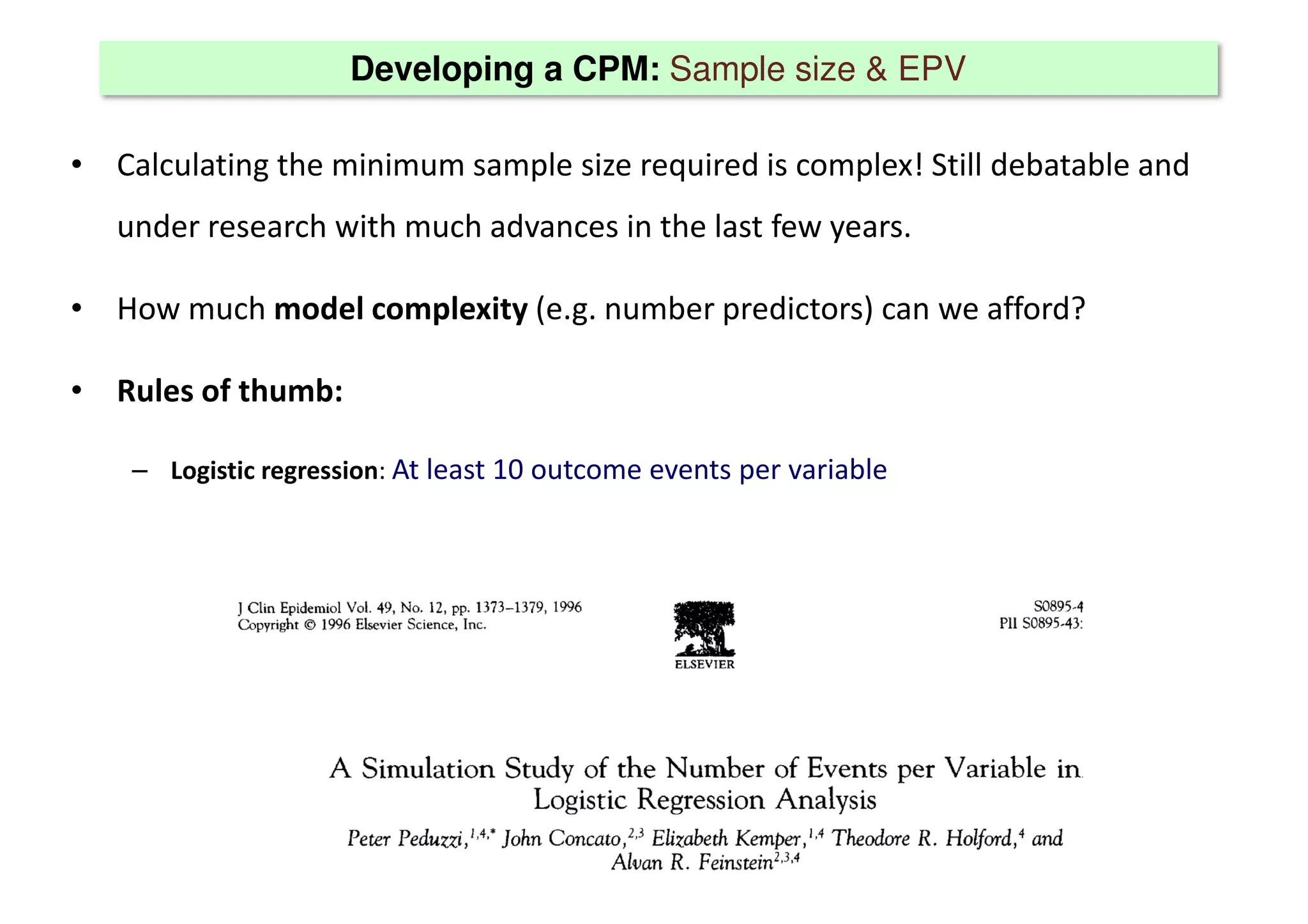 Developing a CPM: Sample size & EPV
• Calculating the minimum sample size required is complex! Still debatable and
under research with much advances in the last few years.
• How much model complexity (e.g. number predictors) can we afford?
• Rules of thumb:
– Logistic regression: At least 10 outcome events per variable
 
