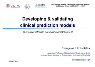 Developing & validating
clinical prediction models
to improve infection prevention and treatment
Evangelos I. Kritsotakis
Associate Professor of Biostatistics, University of Crete
Honorary Senior Lecturer in Epidemiology, University of Sheffield
e.kritsotakis@uoc.gr
07.04.2021
Joint Seminar Series in Translational and Clinical Medicine
UoC Medical School - IMBB-FORTH – UCRC
 