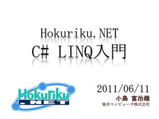 Hokuriku.NET
C# LINQ入門
        2011/06/11
            小島 富治雄
         福井コンピュータ株式会社
 