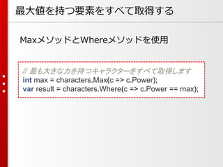 最大値を持つ要素をすべて取得する
MaxメソッドとWhereメソッドを使用

// 最も大きな力を持つキャラクターをすべて取得します
int max = characters.Max(c => c.Power);
var result = characters.Where(c => c.Power == max);

 