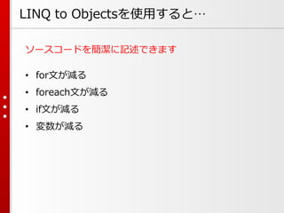 LINQ to Objectsを使用すると…
ソースコードを簡潔に記述できます
• for文が減る
• foreach文が減る
• if文が減る

• 変数が減る

 