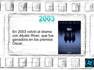 En 2003 volvi ó  al drama con  Mystic River,  que fue ganadora en los premios  O scar. 