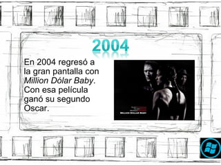 En 2004 regres ó a  la gran pantalla con  Million Dólar Baby . Con esa pel í cula gan ó  su segundo Oscar. 