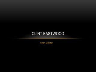 CLINT EASTWOOD
   Actor, Director
 