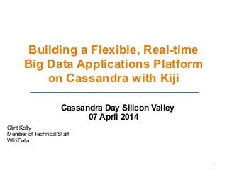 Building a Flexible, Real-time
Big Data Applications Platform
on Cassandra with Kiji
Cassandra Day Silicon Valley
07 April 2014
Clint Kelly
Member of Technical Staff
WibiData
1
 