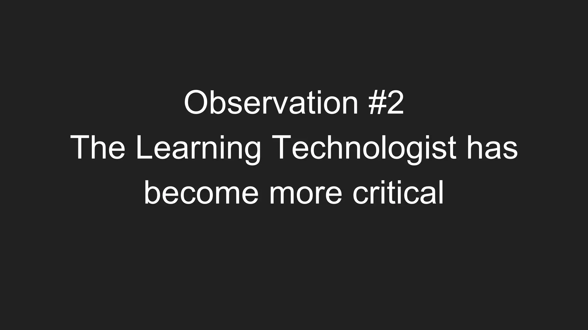 Observation #2
The Learning Technologist has
become more critical
 