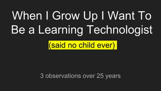 When I Grow Up I Want to be an Educational Technologist (said no child ever)