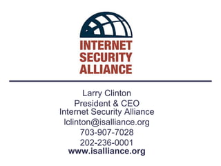 Larry Clinton
     President & CEO
Internet Security Alliance
 lclinton@isalliance.org
       703-907-7028
       202-236-0001
   www.isalliance.org
 