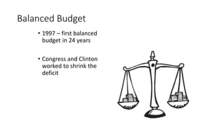 Balanced Budget
• 1997 – first balanced
budget in 24 years
• Congress and Clinton
worked to shrink the
deficit
 