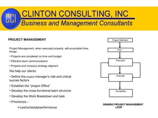 PROJECT MANAGEMENT Project Management, when executed properly, will accomplish three things: Projects are completed on time and budget Effective team communications Projects and company strategy aligment We help our clients: Define the  project  manager’s role and critical succes factors Establish the “project Office” Develop the cross-functional team structure Develop the Work Breakdown and task Prioritorize –  cost/schedule/performance 