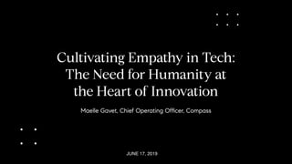 Cultivating Empathy in Tech: 
The Need for Humanity at 
the Heart of Innovation
Maelle Gavet, Chief Operating Ofﬁcer, Compass
JUNE 17, 2019
 