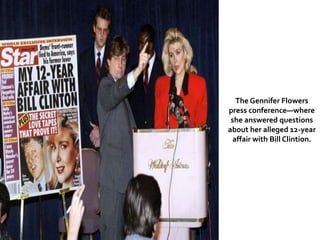 The Gennifer Flowers
press conference—where
she answered questions
about her alleged 12-year
affair with Bill Clintion.
 
