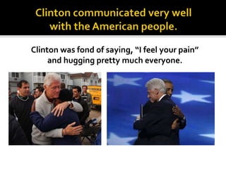 Clinton was fond of saying, “I feel your pain”
and hugging pretty much everyone.
 