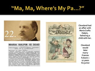 Cleveland had
an affair with
Maria Crofts
Halpin,
fathering a
child with her.
Cleveland
would
later
marry
Frances
Fulsom—
27 years
his junior
 