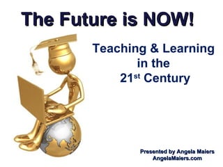 The Future is NOW! Teaching & Learning  in the  21 st  Century Presented by Angela Maiers AngelaMaiers.com 
