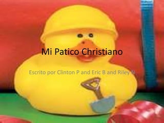 Mi Patico Christiano
Escrito por Clinton P and Eric B and Riley N
 
