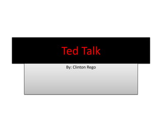 Ted Talk
By: Clinton Rego
 