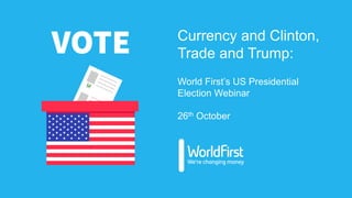 Currency and Clinton,
Trade and Trump:
World First’s US Presidential
Election Webinar
26th October
 